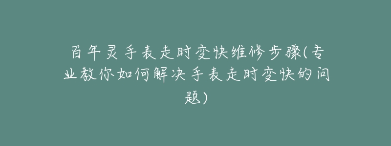 百年灵手表走时变快维修步骤(专业教你如何解决手表走时变快的问题)