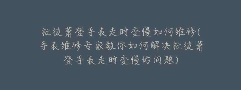 杜彼萧登手表走时变慢如何维修(手表维修专家教你如何解决杜彼萧登手表走时变慢的问题)