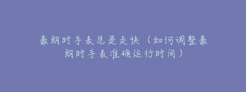 豪朗时手表总是走快（如何调整豪朗时手表准确运行时间）