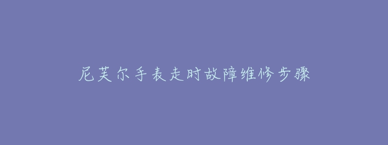 尼芙尔手表走时故障维修步骤