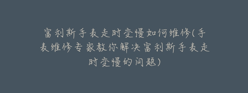 富利斯手表走时变慢如何维修(手表维修专家教你解决富利斯手表走时变慢的问题)