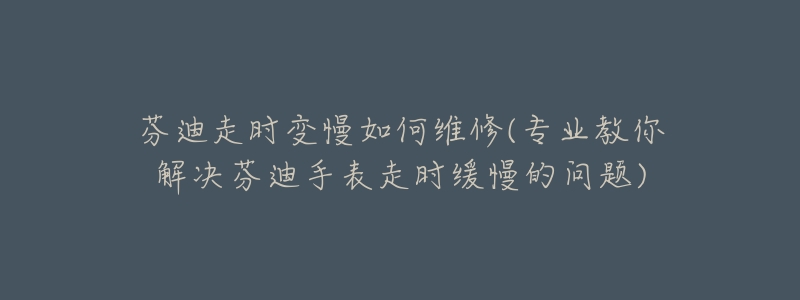 芬迪走时变慢如何维修(专业教你解决芬迪手表走时缓慢的问题)