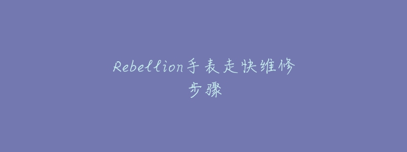 Rebellion手表走快维修步骤