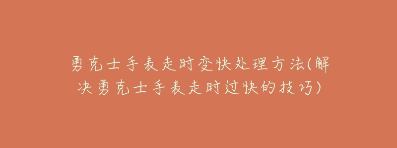 勇克士手表走时变快处理方法(解决勇克士手表走时过快的技巧)