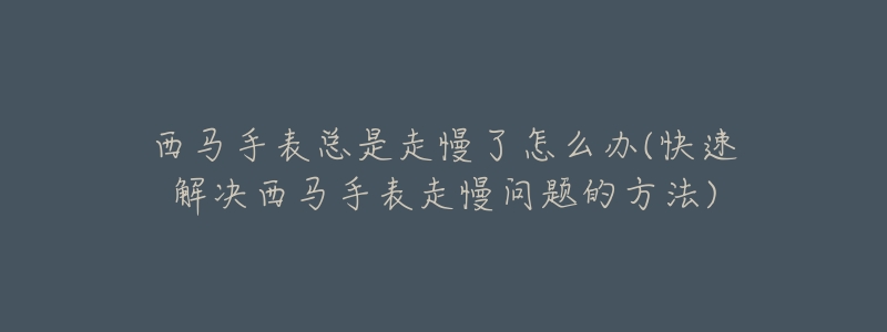 西马手表总是走慢了怎么办(快速解决西马手表走慢问题的方法)