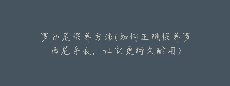 罗西尼保养方法(如何正确保养罗西尼手表，让它更持久耐用)