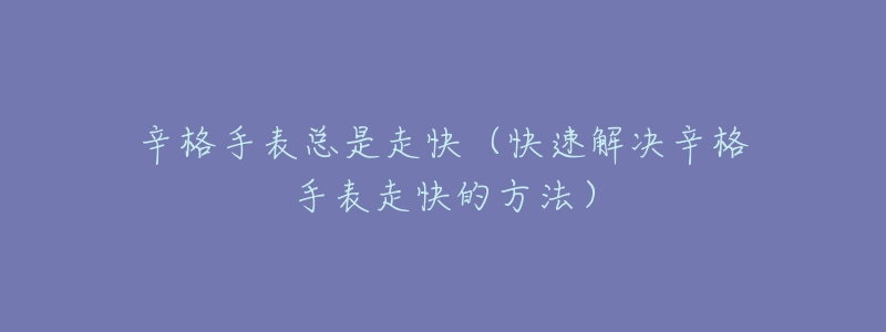 辛格手表总是走快（快速解决辛格手表走快的方法）