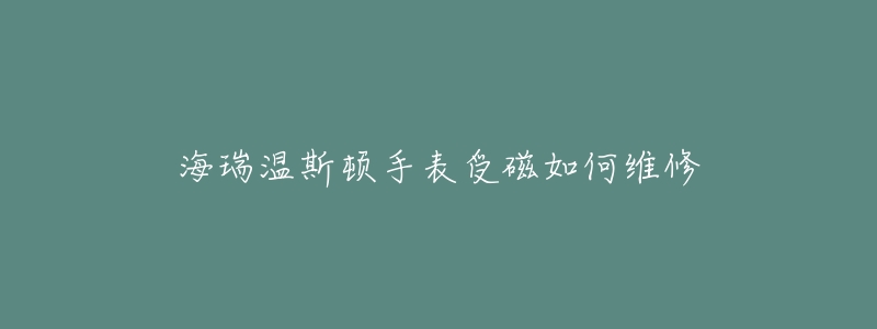 海瑞温斯顿手表受磁如何维修