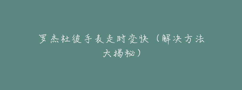 罗杰杜彼手表走时变快（解决方法大揭秘）