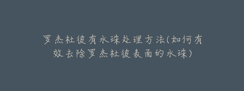 罗杰杜彼有水珠处理方法(如何有效去除罗杰杜彼表面的水珠)