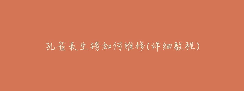 孔雀表生锈如何维修(详细教程)