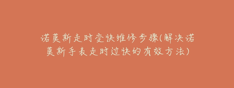 诺莫斯走时变快维修步骤(解决诺莫斯手表走时过快的有效方法)