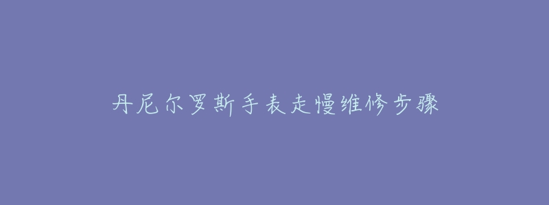 丹尼尔罗斯手表走慢维修步骤