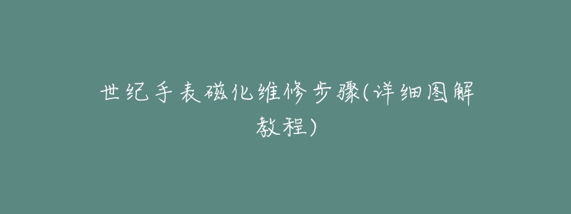 世纪手表磁化维修步骤(详细图解教程)