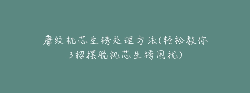 摩纹机芯生锈处理方法(轻松教你3招摆脱机芯生锈困扰)