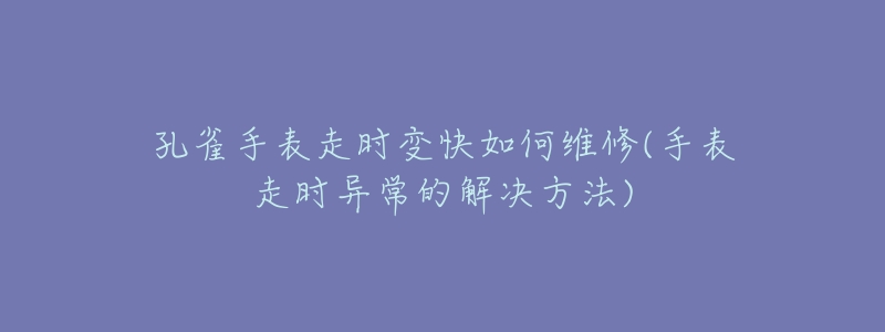 孔雀手表走时变快如何维修(手表走时异常的解决方法)