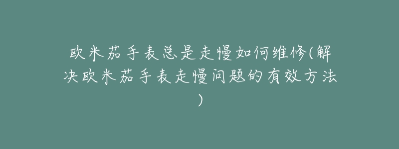 欧米茄手表总是走慢如何维修(解决欧米茄手表走慢问题的有效方法)