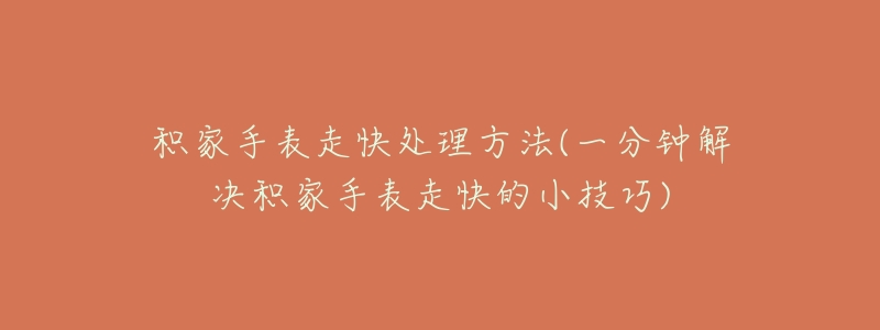 积家手表走快处理方法(一分钟解决积家手表走快的小技巧)