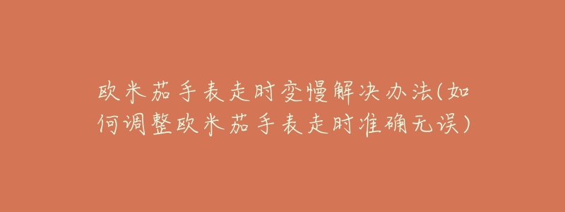 欧米茄手表走时变慢解决办法(如何调整欧米茄手表走时准确无误)