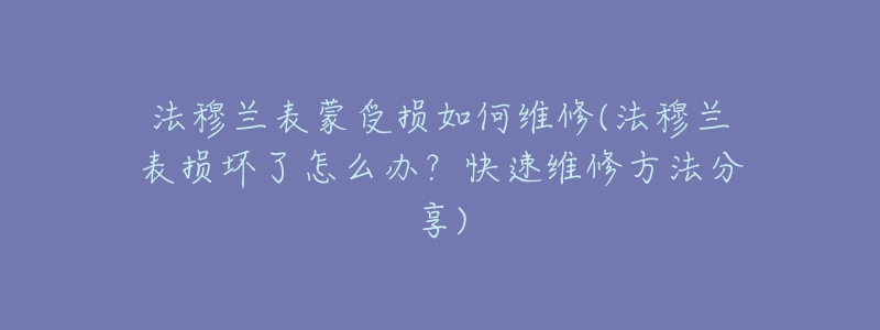 法穆兰表蒙受损如何维修(法穆兰表损坏了怎么办？快速维修方法分享)