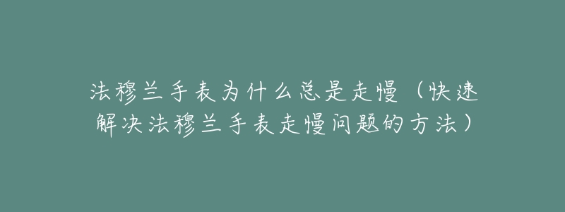 法穆兰手表为什么总是走慢（快速解决法穆兰手表走慢问题的方法）