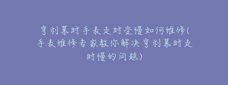 亨利慕时手表走时变慢如何维修(手表维修专家教你解决亨利慕时走时慢的问题)