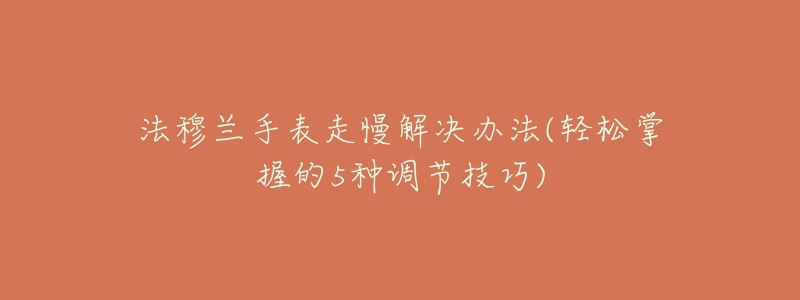 法穆兰手表走慢解决办法(轻松掌握的5种调节技巧)