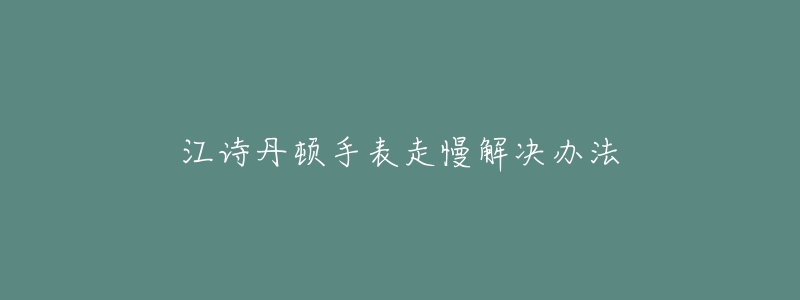 江诗丹顿手表走慢解决办法