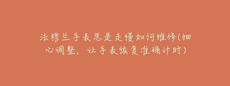 法穆兰手表总是走慢如何维修(细心调整，让手表恢复准确计时)