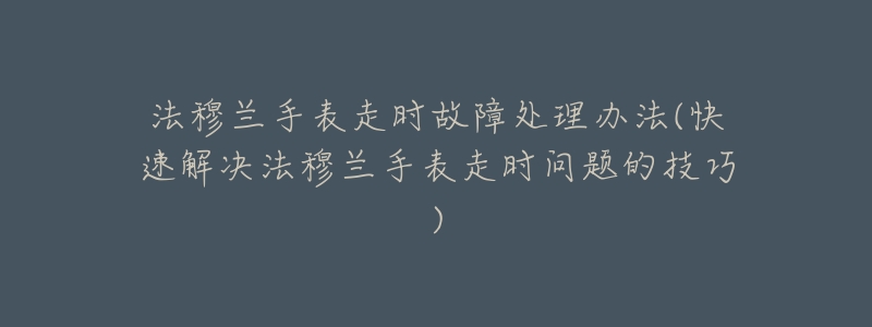 法穆兰手表走时故障处理办法(快速解决法穆兰手表走时问题的技巧)