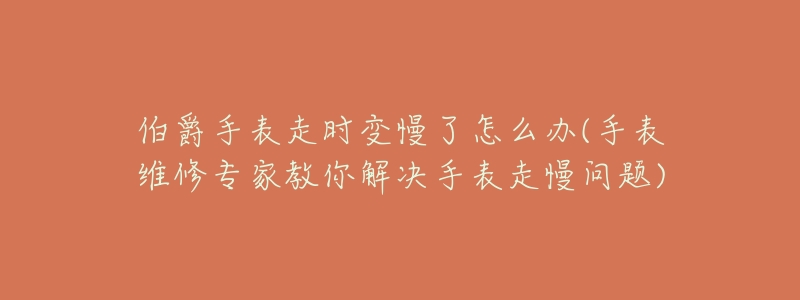 伯爵手表走时变慢了怎么办(手表维修专家教你解决手表走慢问题)