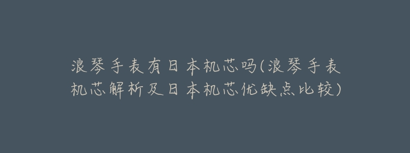 浪琴手表有日本机芯吗(浪琴手表机芯解析及日本机芯优缺点比较)