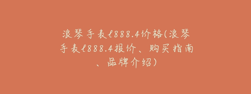 浪琴手表l888.4价格(浪琴手表l888.4报价、购买指南、品牌介绍)