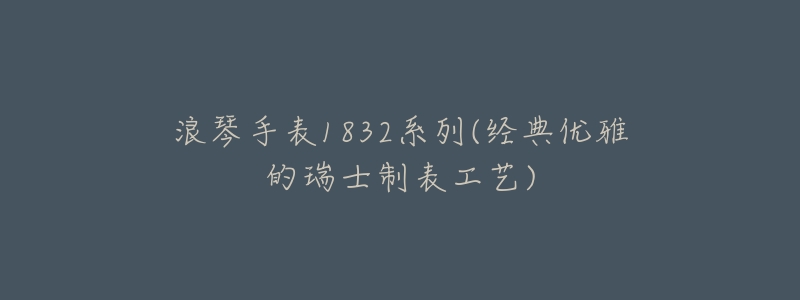 浪琴手表1832系列(经典优雅的瑞士制表工艺)