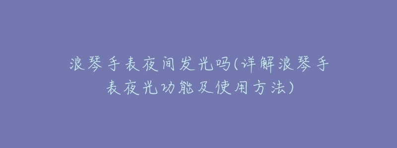 浪琴手表夜间发光吗(详解浪琴手表夜光功能及使用方法)