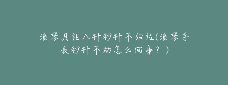 浪琴月相八针秒针不归位(浪琴手表秒针不动怎么回事？)