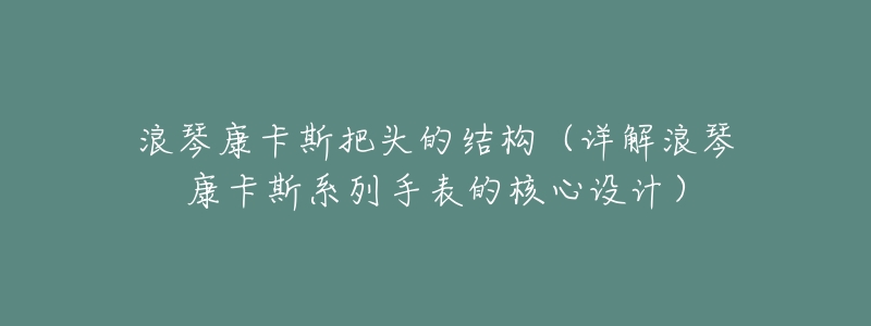 浪琴康卡斯把头的结构（详解浪琴康卡斯系列手表的核心设计）