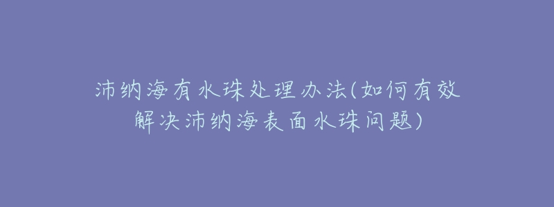 沛纳海有水珠处理办法(如何有效解决沛纳海表面水珠问题)