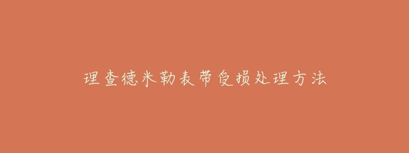 理查德米勒表带受损处理方法