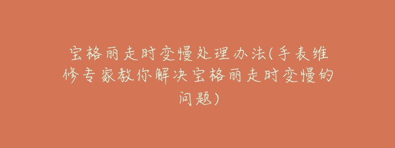 宝格丽走时变慢处理办法(手表维修专家教你解决宝格丽走时变慢的问题)