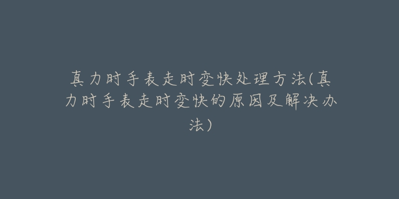 真力时手表走时变快处理方法(真力时手表走时变快的原因及解决办法)