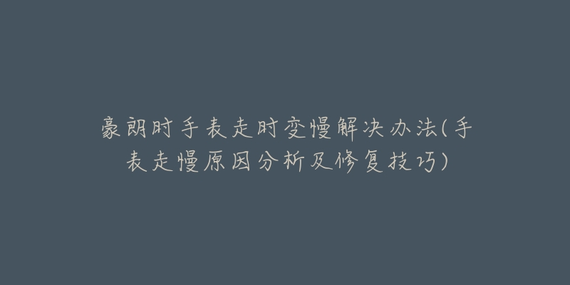 豪朗时手表走时变慢解决办法(手表走慢原因分析及修复技巧)