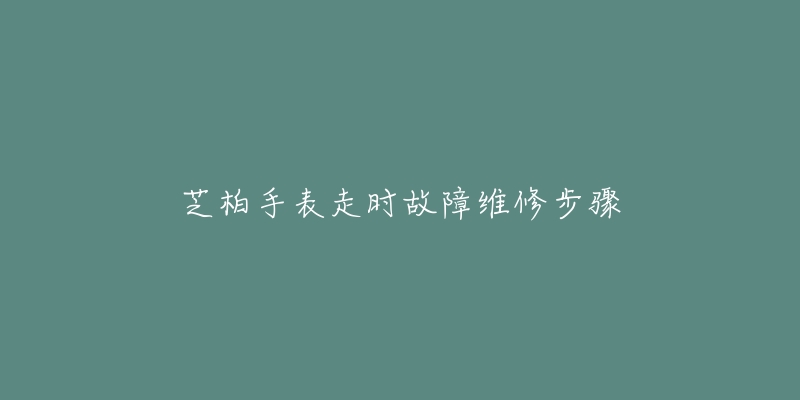 芝柏手表走时故障维修步骤