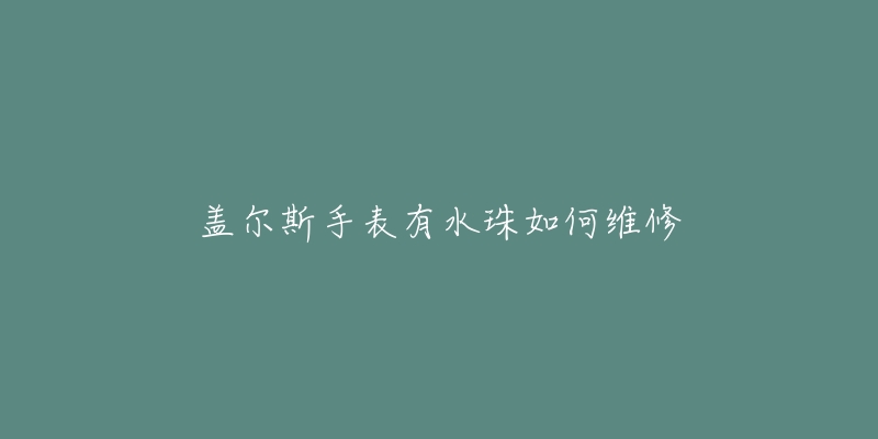 盖尔斯手表有水珠如何维修