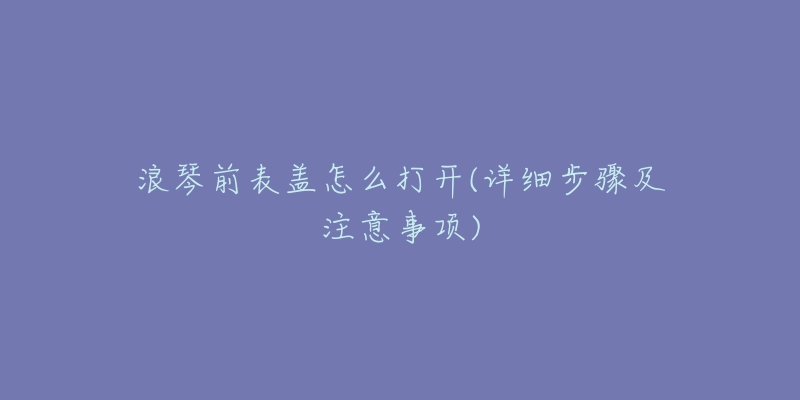 浪琴前表盖怎么打开(详细步骤及注意事项)