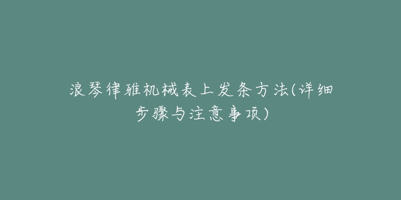 浪琴律雅机械表上发条方法(详细步骤与注意事项)