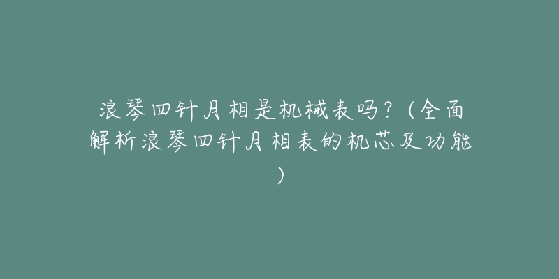 浪琴四针月相是机械表吗？(全面解析浪琴四针月相表的机芯及功能)