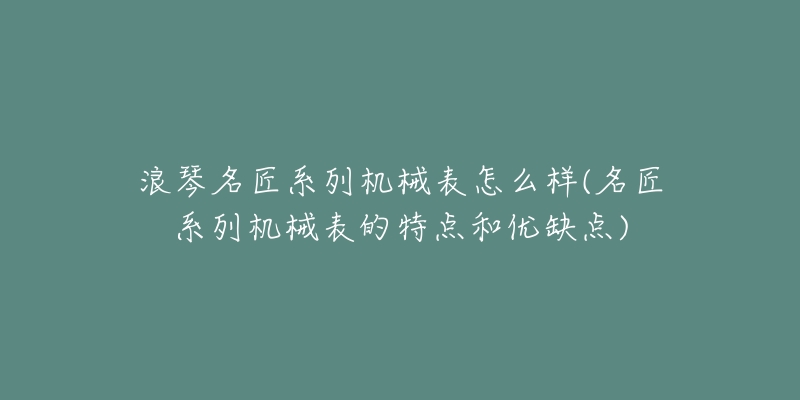 浪琴名匠系列机械表怎么样(名匠系列机械表的特点和优缺点)