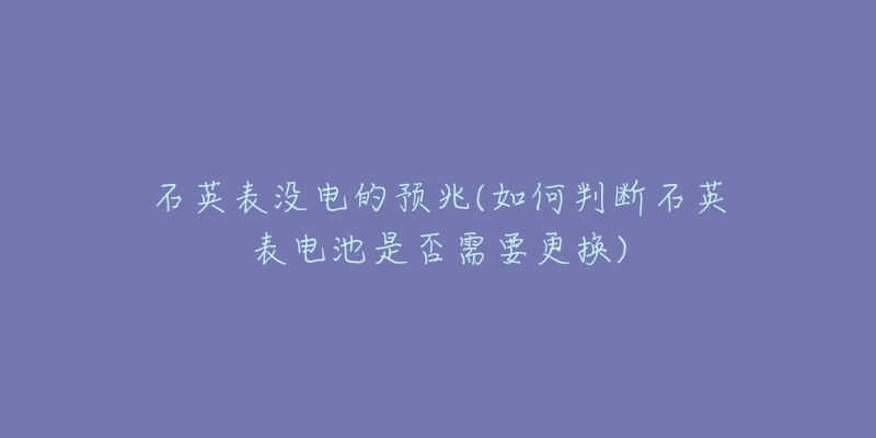 石英表没电的预兆(如何判断石英表电池是否需要更换)