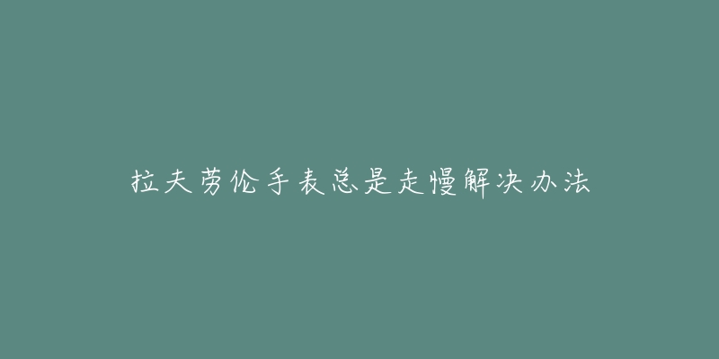 拉夫劳伦手表总是走慢解决办法